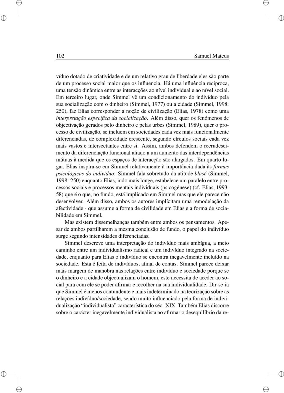 Em tercero lugar, onde Smmel vê um condconamento do ndvíduo pela sua socalzação com o dnhero (Smmel, 1977) ou a cdade (Smmel, 1998: 250), faz Elas corresponder a noção de cvlzação (Elas, 1978) como