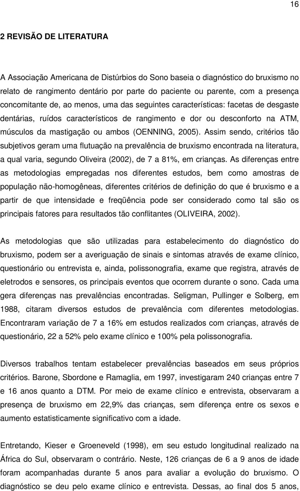Assim sendo, critérios tão subjetivos geram uma flutuação na prevalência de bruxismo encontrada na literatura, a qual varia, segundo Oliveira (2002), de 7 a 81%, em crianças.