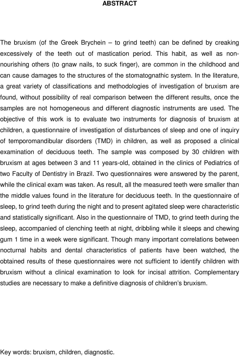 In the literature, a great variety of classifications and methodologies of investigation of bruxism are found, without possibility of real comparison between the different results, once the samples