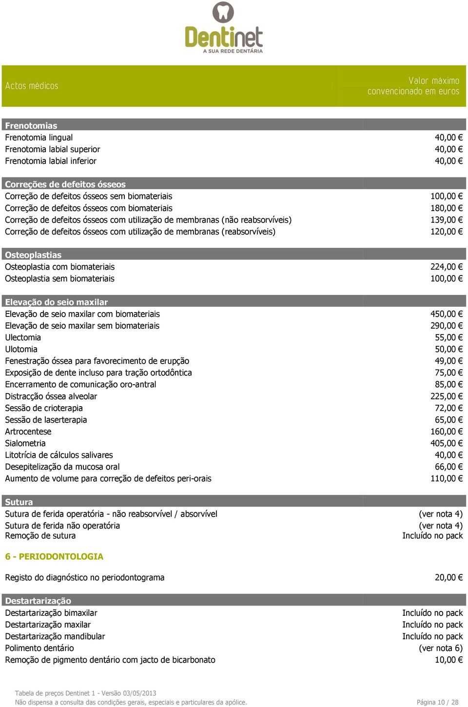 120,00 Osteoplastias Osteoplastia com biomateriais 224,00 Osteoplastia sem biomateriais 100,00 Elevação do seio maxilar Elevação de seio maxilar com biomateriais 450,00 Elevação de seio maxilar sem