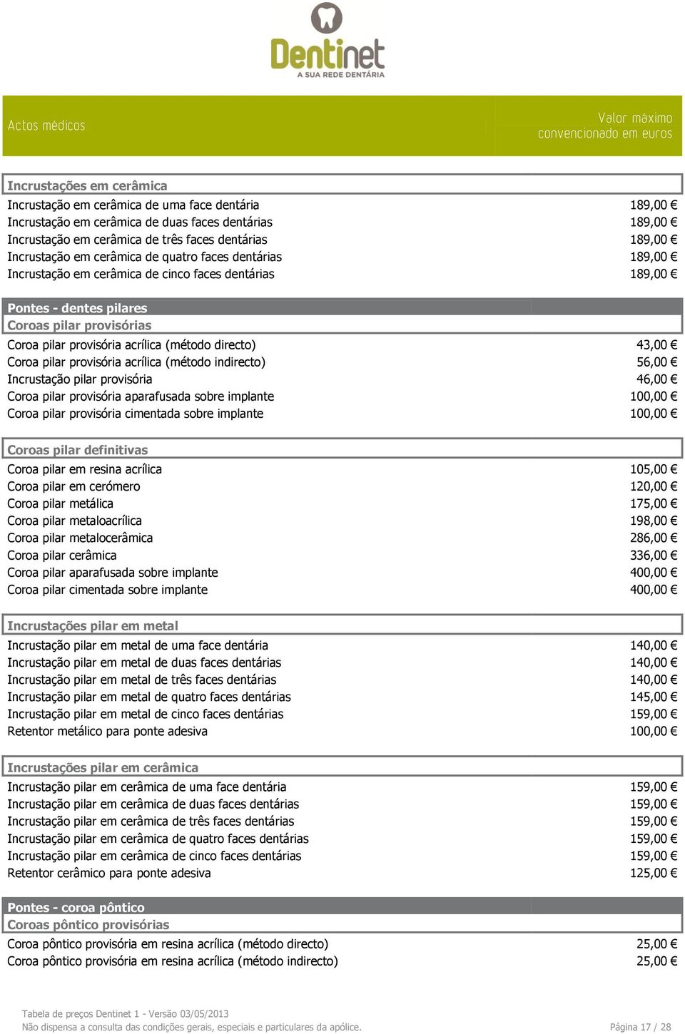 43,00 Coroa pilar provisória acrílica (método indirecto) 56,00 Incrustação pilar provisória 46,00 Coroa pilar provisória aparafusada sobre implante 100,00 Coroa pilar provisória cimentada sobre