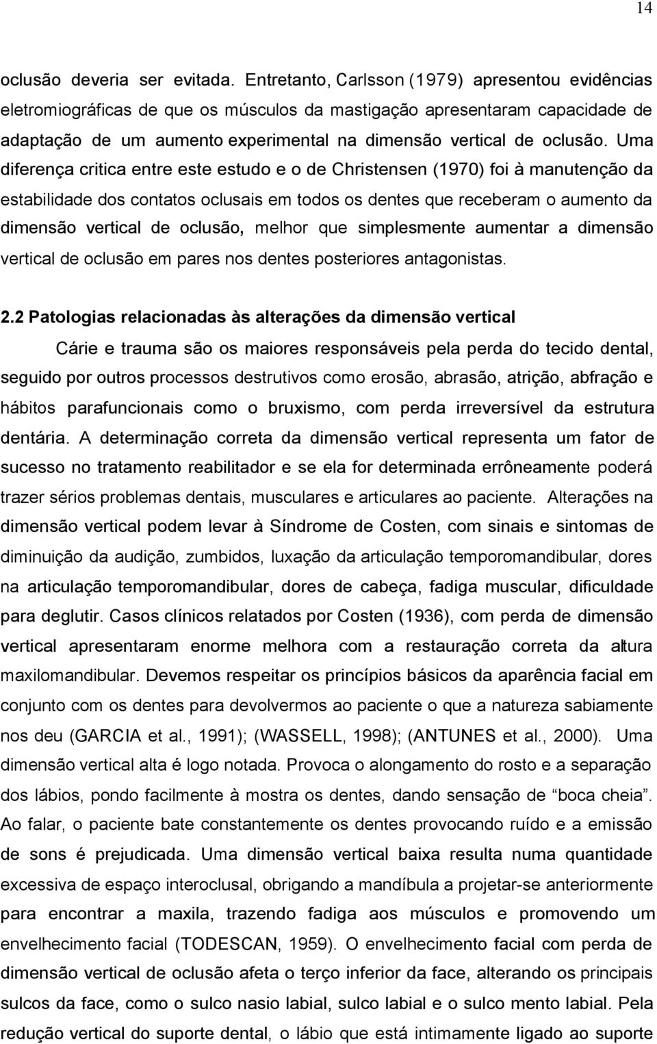 Uma diferença critica entre este estudo e o de Christensen (1970) foi à manutenção da estabilidade dos contatos oclusais em todos os dentes que receberam o aumento da dimensão vertical de oclusão,