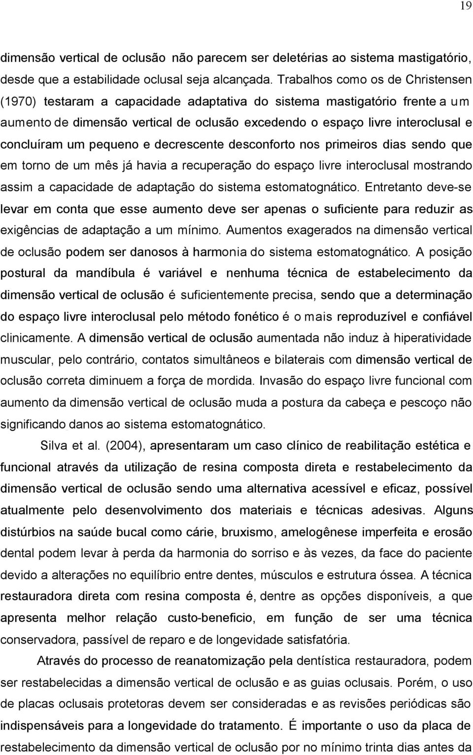 um pequeno e decrescente desconforto nos primeiros dias sendo que em torno de um mês já havia a recuperação do espaço livre interoclusal mostrando assim a capacidade de adaptação do sistema