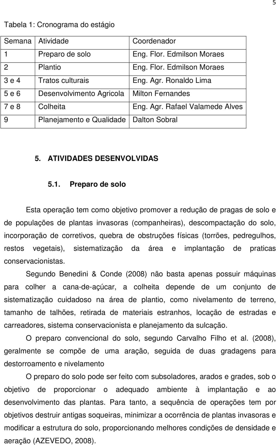 Preparo de solo Esta operação tem como objetivo promover a redução de pragas de solo e de populações de plantas invasoras (companheiras), descompactação do solo, incorporação de corretivos, quebra de