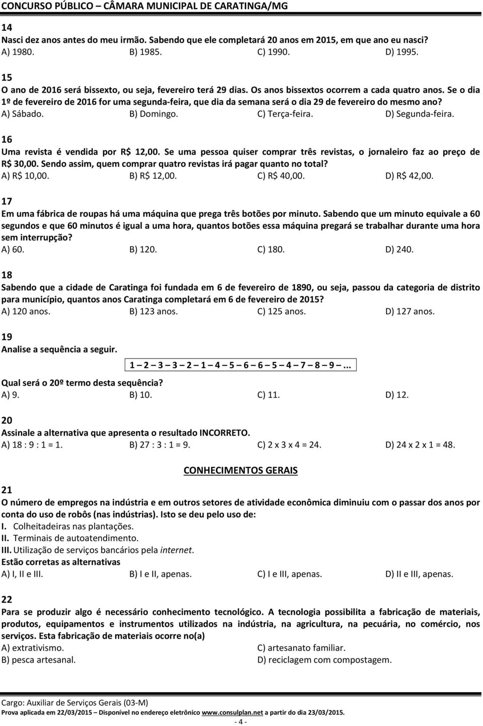 Se o dia 1º de fevereiro de 2016 for uma segunda feira, que dia da semana será o dia 29 de fevereiro do mesmo ano? A) Sábado. B) Domingo. C) Terça feira. D) Segunda feira.