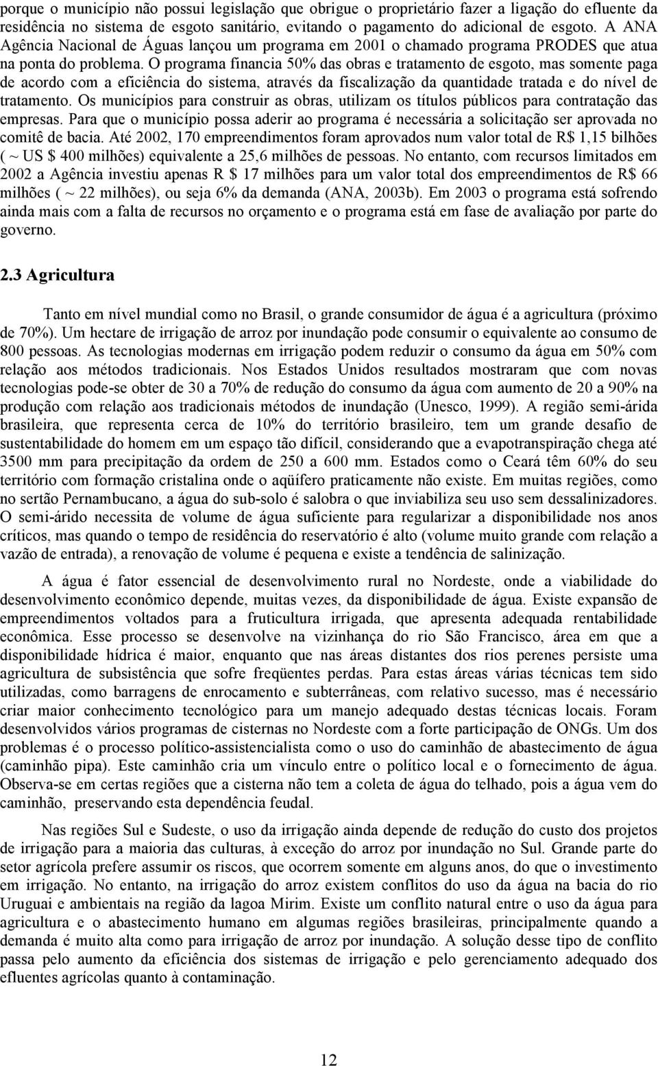 O programa financia 50% das obras e tratamento de esgoto, mas somente paga de acordo com a eficiência do sistema, através da fiscalização da quantidade tratada e do nível de tratamento.