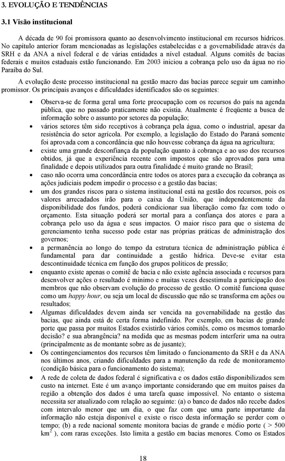 Alguns comitês de bacias federais e muitos estaduais estão funcionando. Em 2003 iniciou a cobrança pelo uso da água no rio Paraíba do Sul.