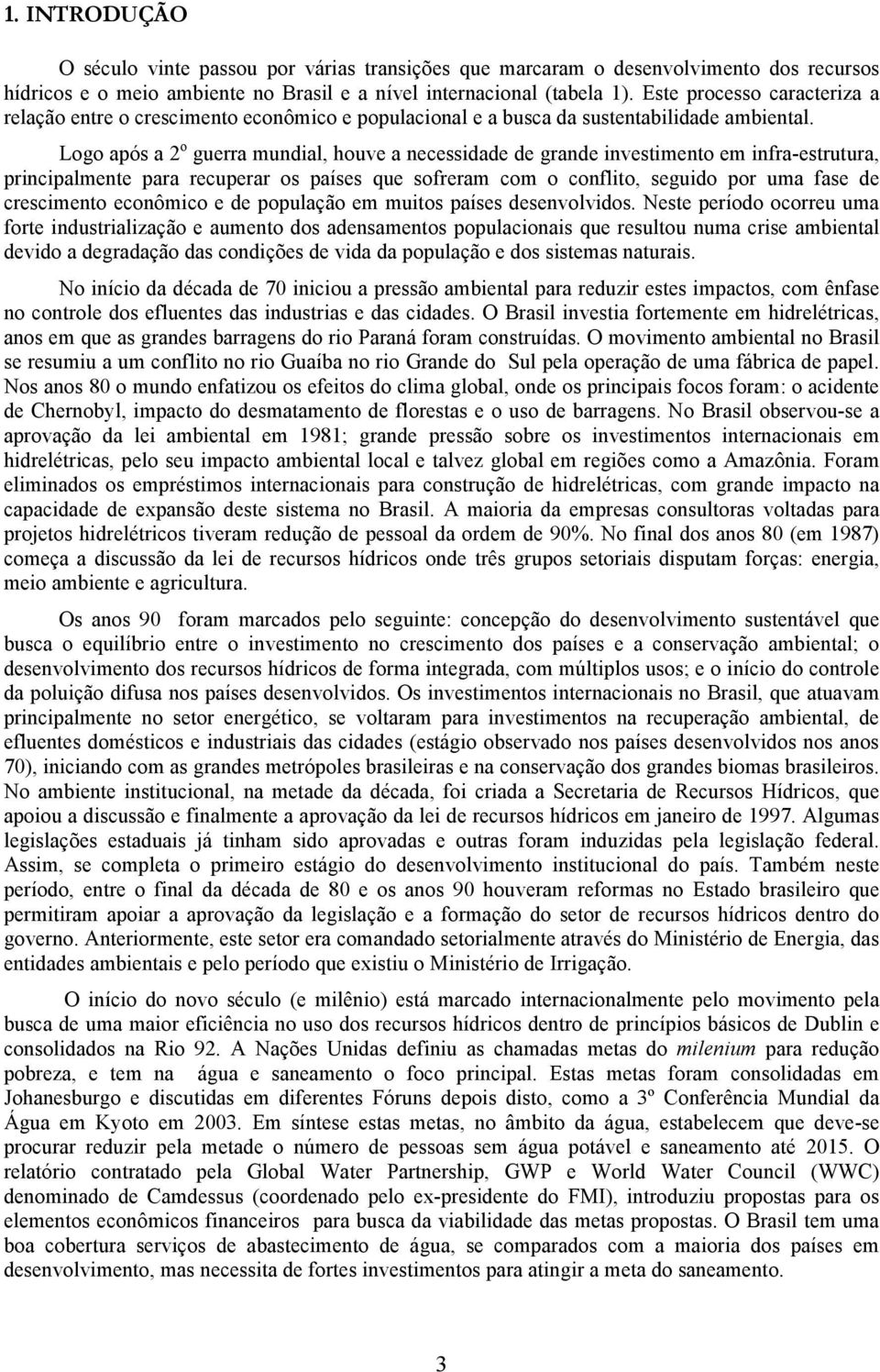 Logo após a 2 o guerra mundial, houve a necessidade de grande investimento em infra-estrutura, principalmente para recuperar os países que sofreram com o conflito, seguido por uma fase de crescimento