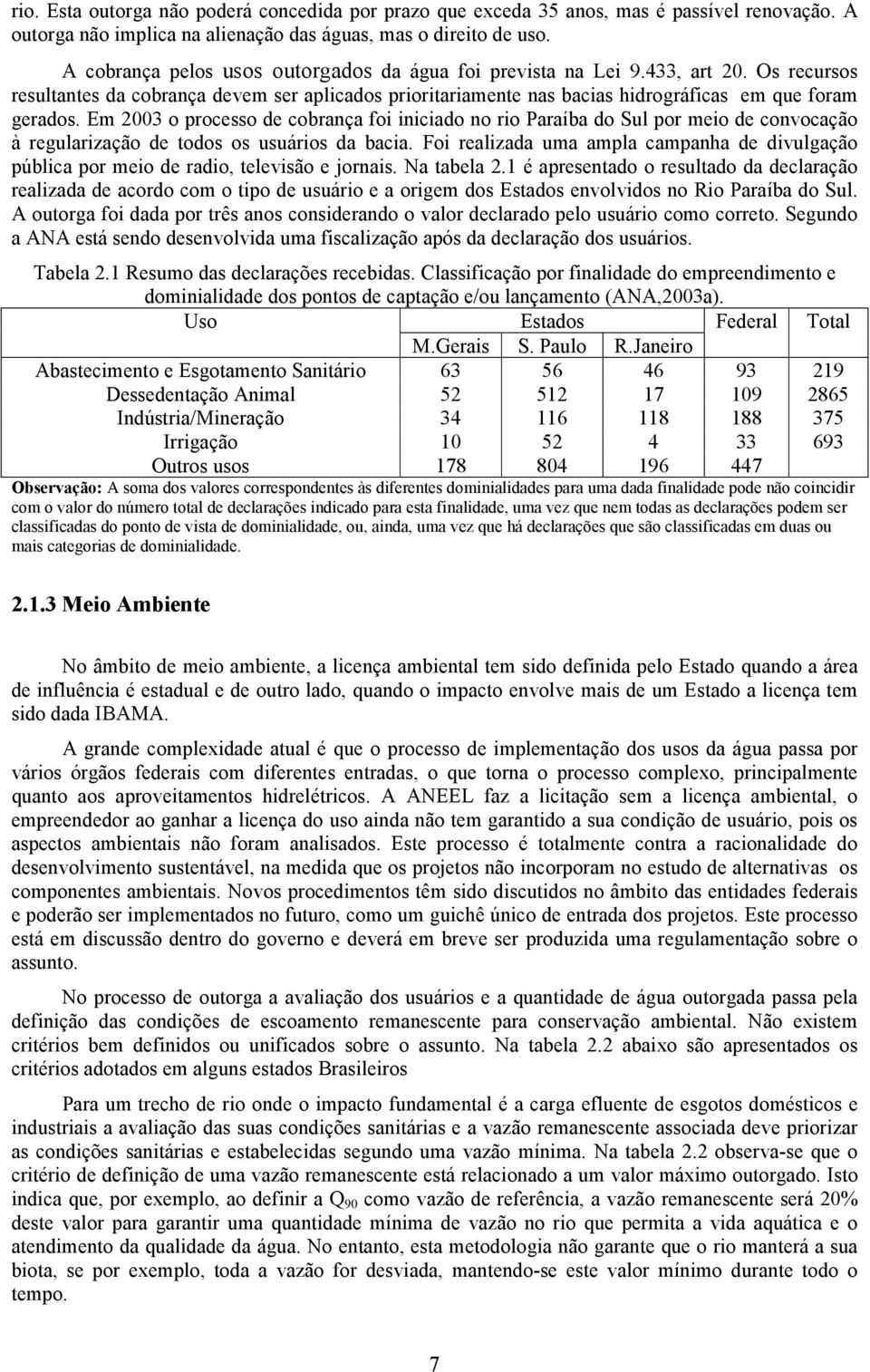 Em 2003 o processo de cobrança foi iniciado no rio Paraíba do Sul por meio de convocação à regularização de todos os usuários da bacia.