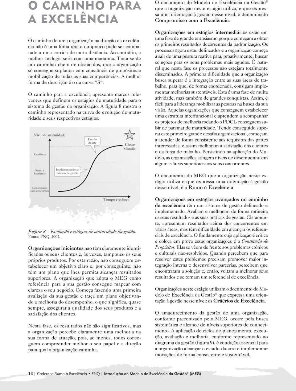 Trata-se de um caminhar cheio de obstáculos, que a organização só consegue suplantar com constância de propósitos e mobilização de todas as suas competências.