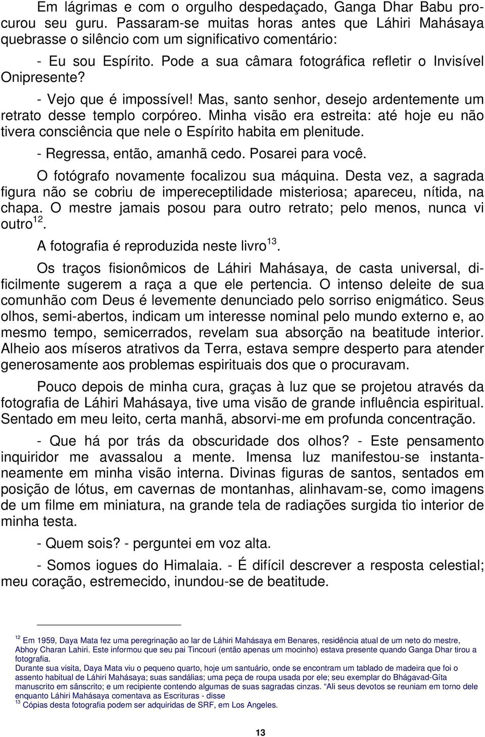 Minha visão era estreita: até hoje eu não tivera consciência que nele o Espírito habita em plenitude. - Regressa, então, amanhã cedo. Posarei para você. O fotógrafo novamente focalizou sua máquina.