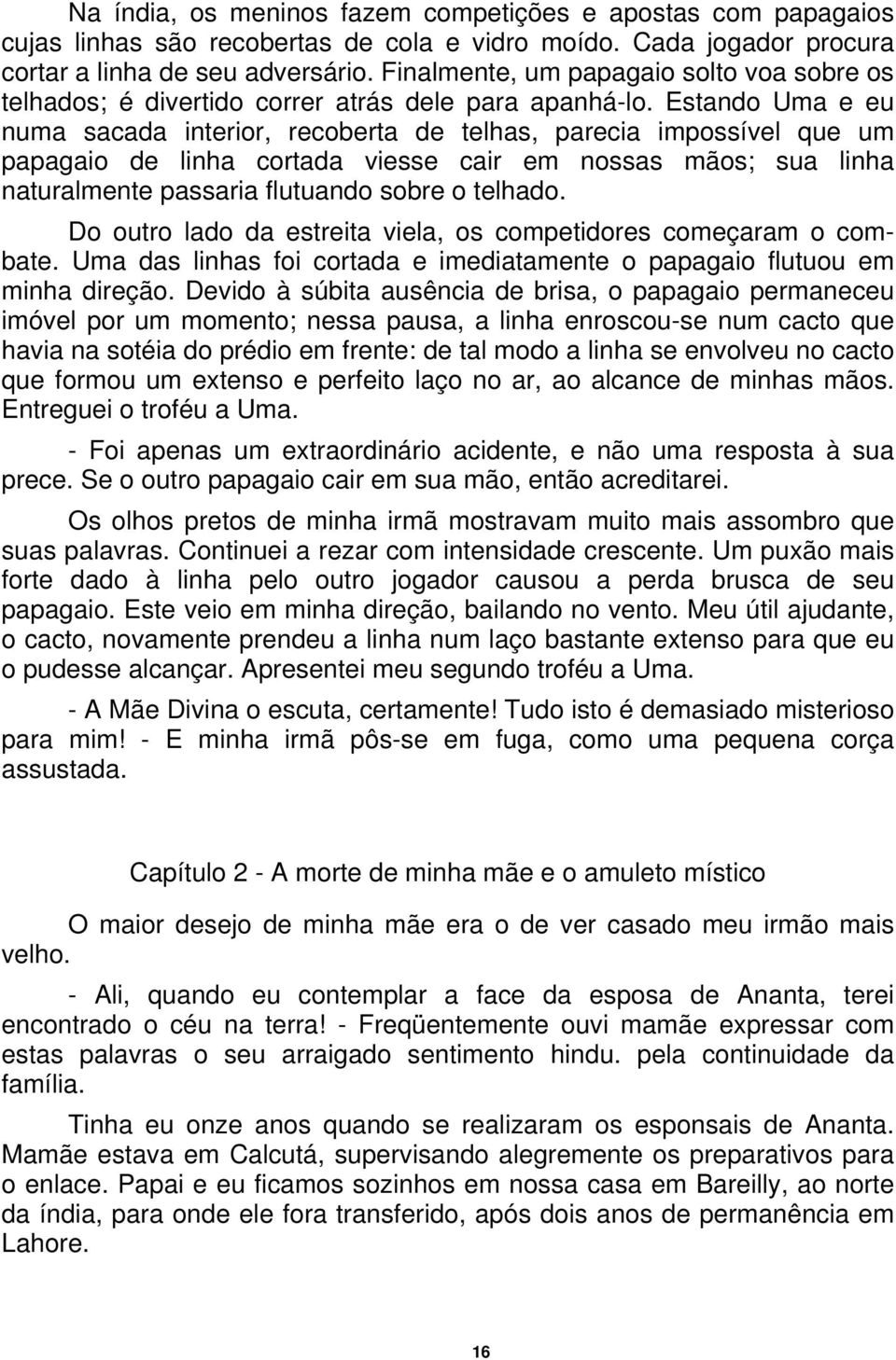 Estando Uma e eu numa sacada interior, recoberta de telhas, parecia impossível que um papagaio de linha cortada viesse cair em nossas mãos; sua linha naturalmente passaria flutuando sobre o telhado.