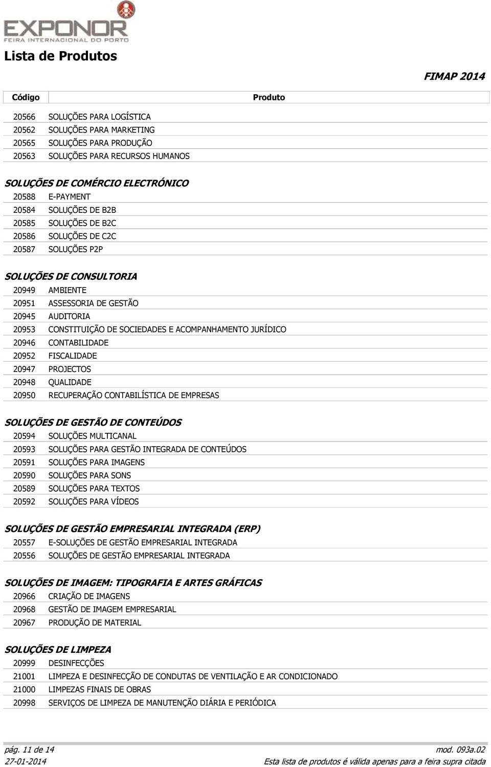 ACOMPANHAMENTO JURÍDICO 20946 CONTABILIDADE 20952 FISCALIDADE 20947 PROJECTOS 20948 QUALIDADE 20950 RECUPERAÇÃO CONTABILÍSTICA DE EMPRESAS SOLUÇÕES DE GESTÃO DE CONTEÚDOS 20594 SOLUÇÕES MULTICANAL