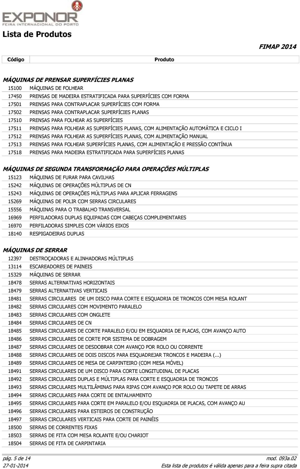 FOLHEAR AS SUPERFÍCIES PLANAS, COM ALIMENTAÇÃO MANUAL 17513 PRENSAS PARA FOLHEAR SUPERFÍCIES PLANAS, COM ALIMENTAÇÃO E PRESSÃO CONTÍNUA 17518 PRENSAS PARA MADEIRA ESTRATIFICADA PARA SUPERFÍCIES