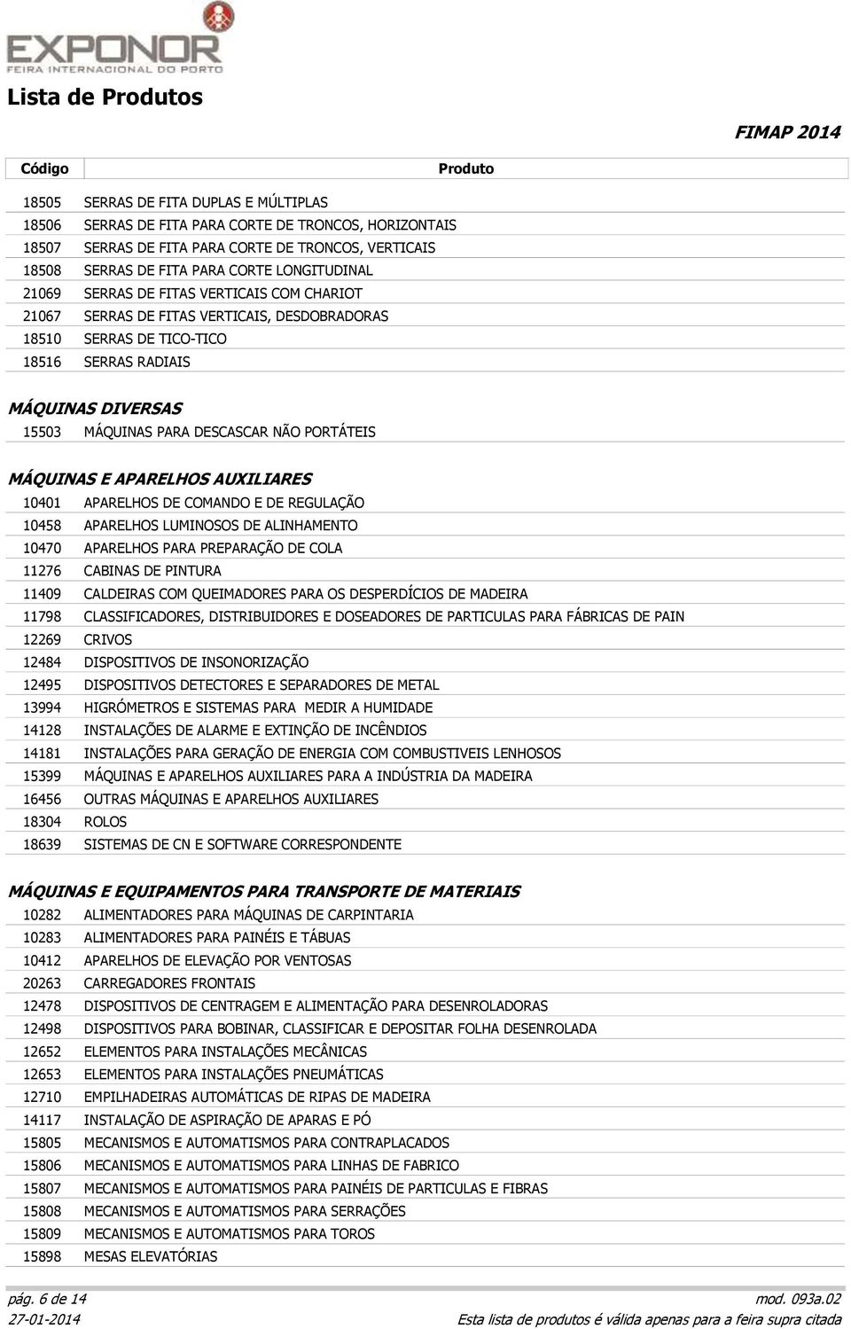 PORTÁTEIS MÁQUINAS E APARELHOS AUXILIARES 10401 APARELHOS DE COMANDO E DE REGULAÇÃO 10458 APARELHOS LUMINOSOS DE ALINHAMENTO 10470 APARELHOS PARA PREPARAÇÃO DE COLA 11276 CABINAS DE PINTURA 11409