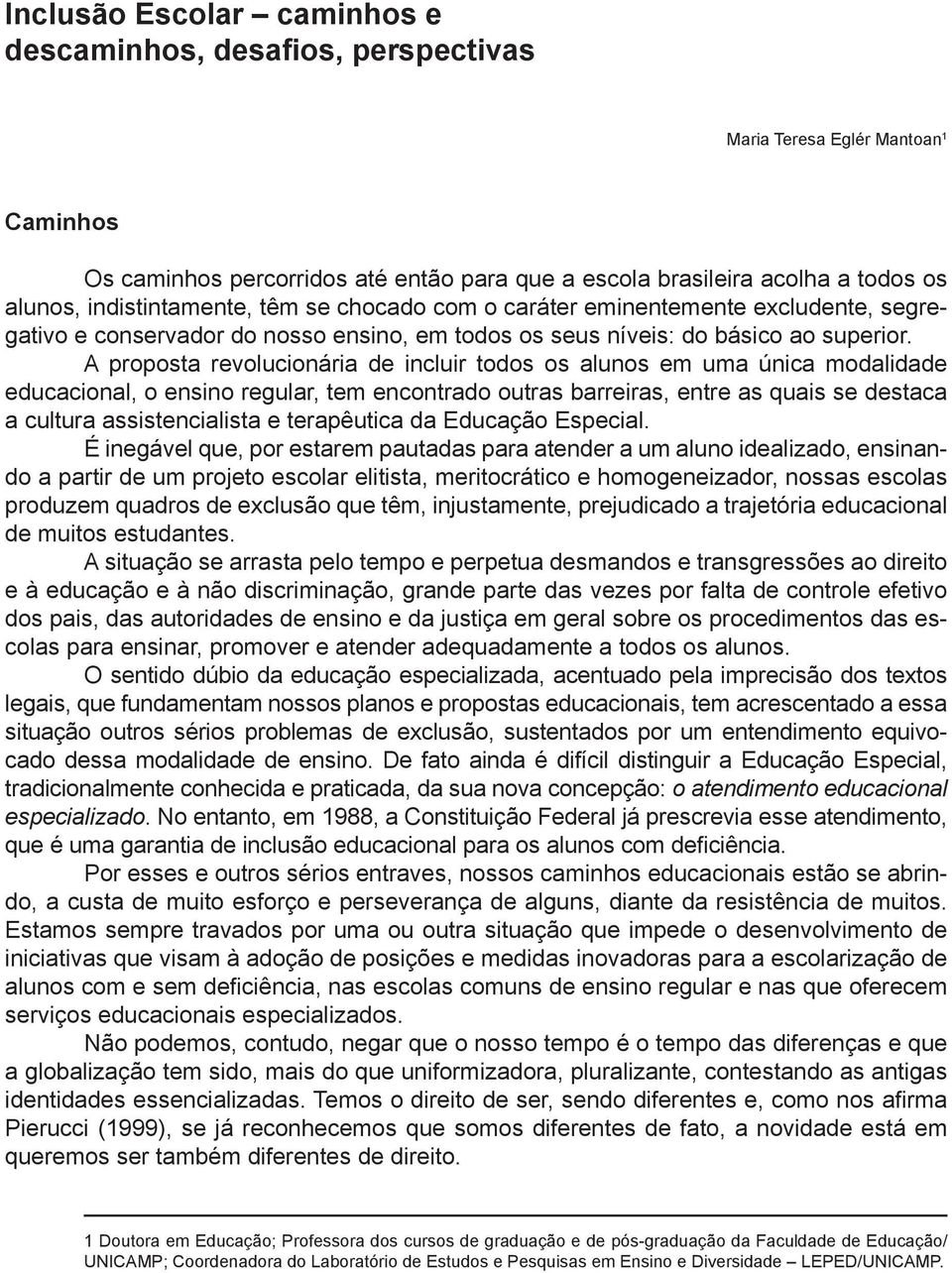 A proposta revolucionária de incluir todos os alunos em uma única modalidade educacional, o ensino regular, tem encontrado outras barreiras, entre as quais se destaca a cultura assistencialista e