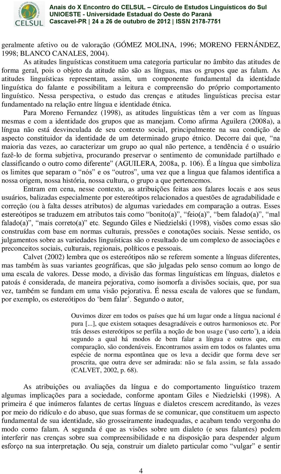 As atitudes linguísticas representam, assim, um componente fundamental da identidade linguística do falante e possibilitam a leitura e compreensão do próprio comportamento linguístico.