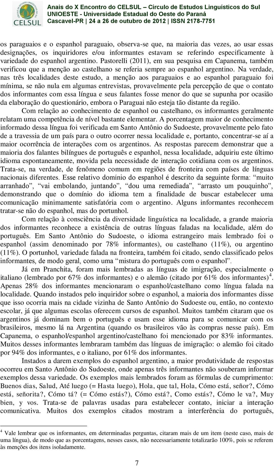 Na verdade, nas três localidades deste estudo, a menção aos paraguaios e ao espanhol paraguaio foi mínima, se não nula em algumas entrevistas, provavelmente pela percepção de que o contato dos