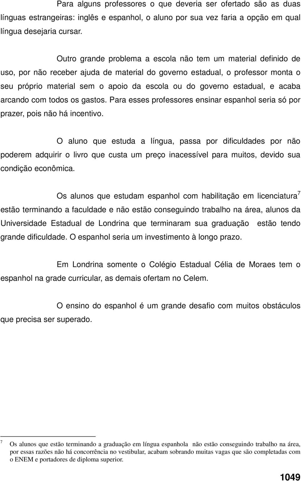 estadual, e acaba arcando com todos os gastos. Para esses professores ensinar espanhol seria só por prazer, pois não há incentivo.