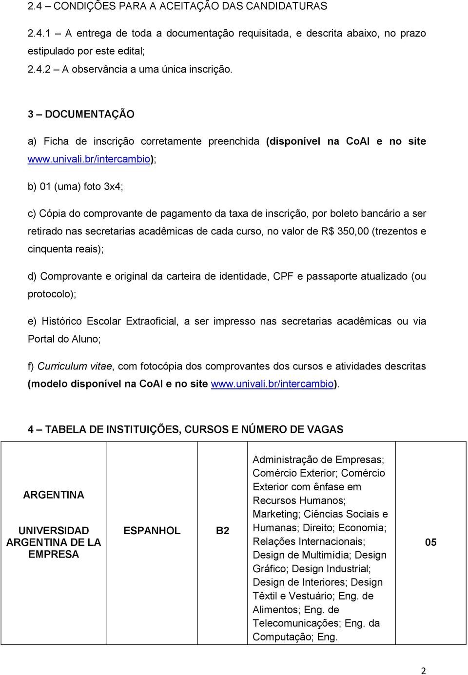 br/intercambio); b) 01 (uma) foto 3x4; c) Cópia do comprovante de pagamento da taxa de inscrição, por boleto bancário a ser retirado nas secretarias acadêmicas de cada curso, no valor de R$ 350,00