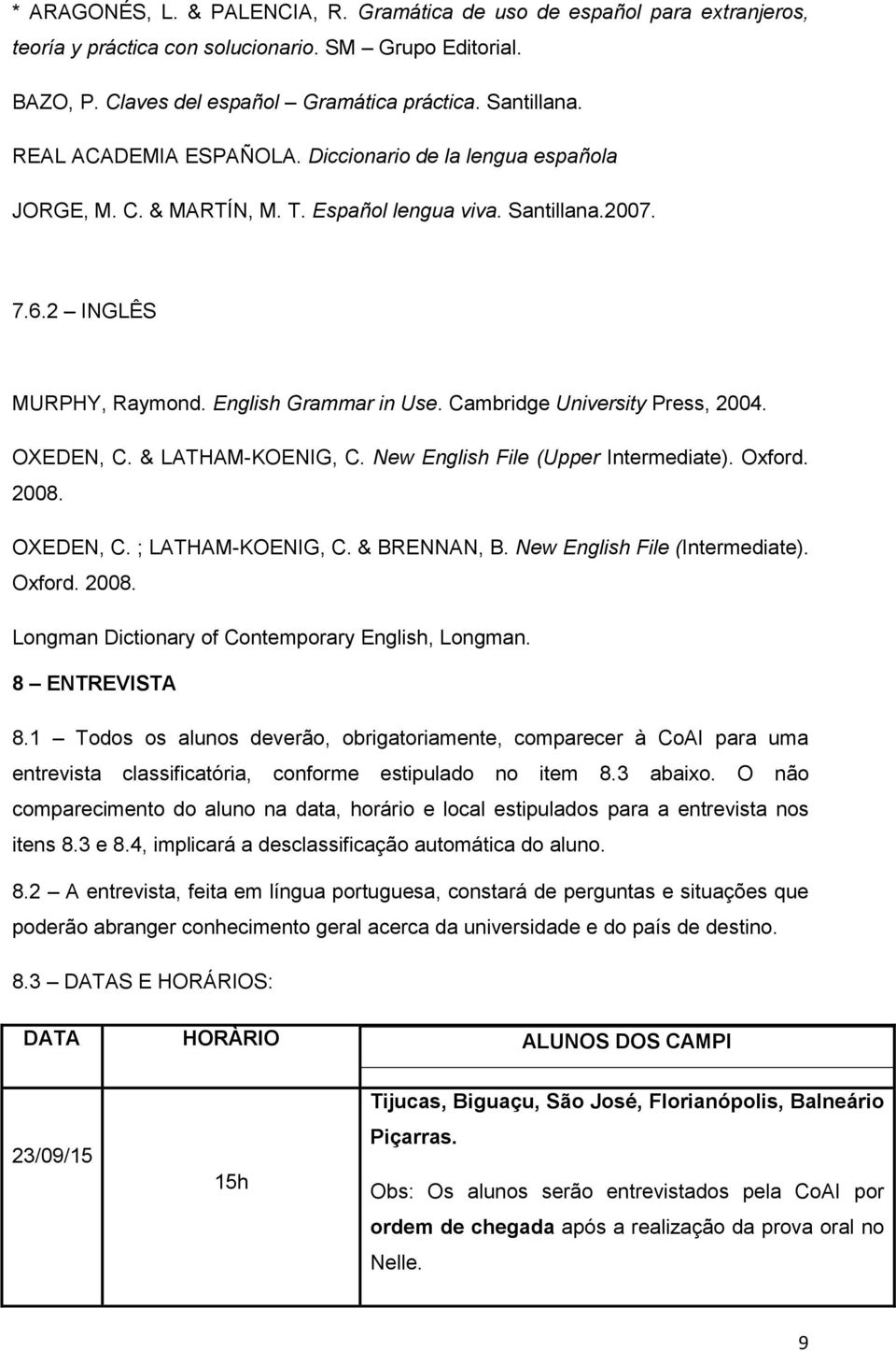 Cambridge University Press, 2004. OXEDEN, C. & LATHAM-KOENIG, C. New English File (Upper Intermediate). Oxford. 2008. OXEDEN, C. ; LATHAM-KOENIG, C. & BRENNAN, B. New English File (Intermediate).