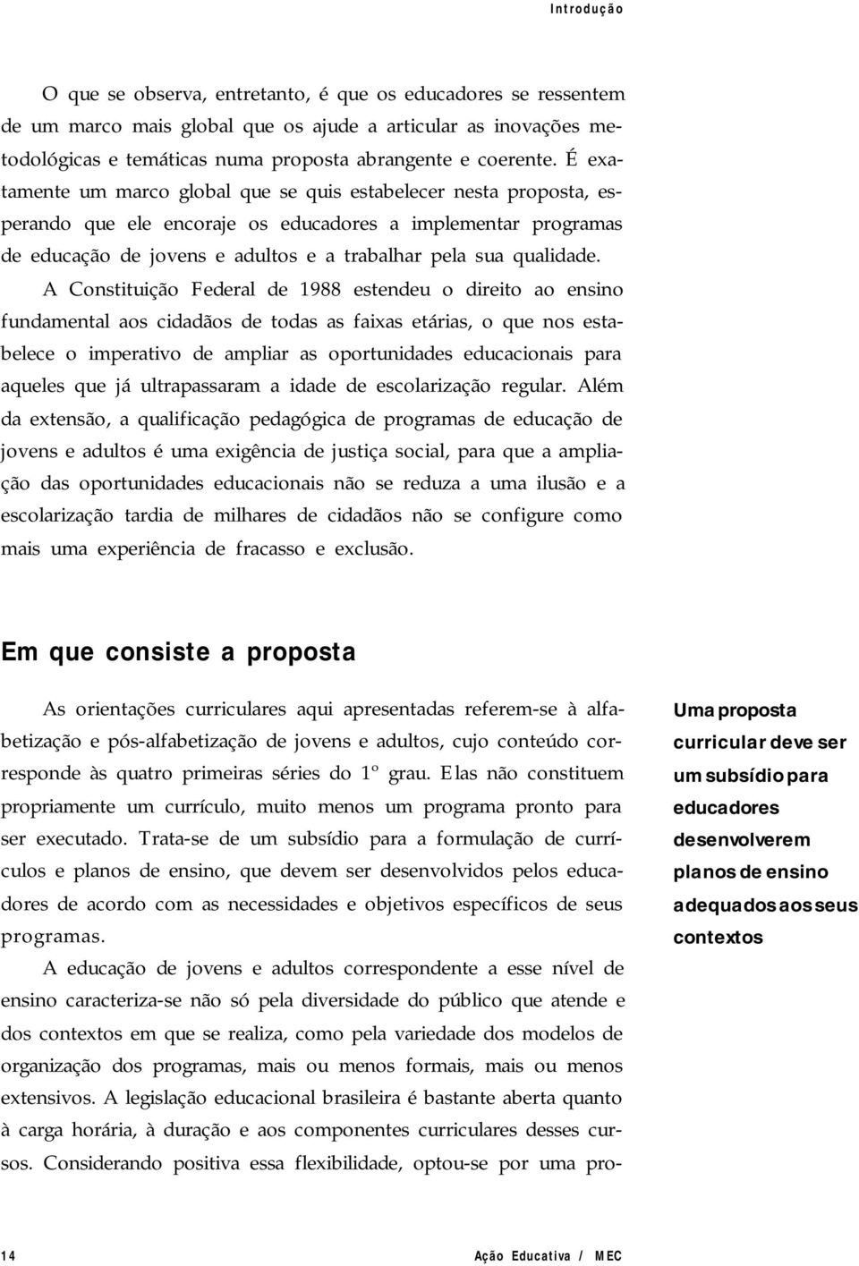 A Constituição Federal de 1988 estendeu o direito ao ensino fundamental aos cidadãos de todas as faixas etárias, o que nos estabelece o imperativo de ampliar as oportunidades educacionais para