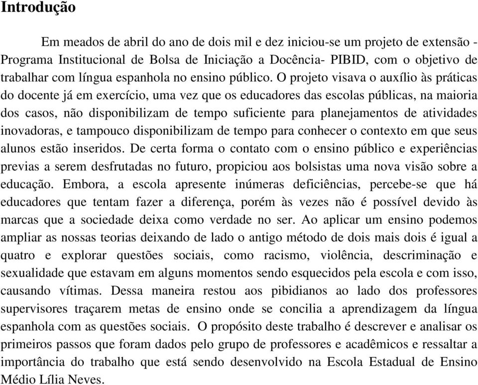 O projeto visava o auxílio às práticas do docente já em exercício, uma vez que os educadores das escolas públicas, na maioria dos casos, não disponibilizam de tempo suficiente para planejamentos de