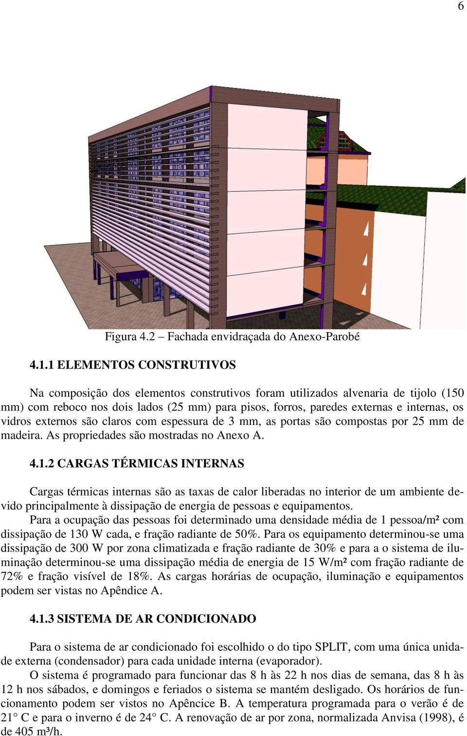 vidros externos são claros com espessura de 3 mm, as portas são compostas por 25 mm de madeira. As propriedades são mostradas no Anexo A. 4.1.