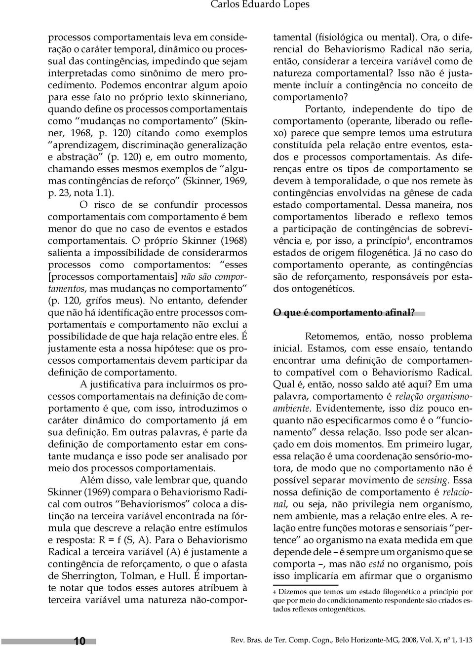 120) citando como exemplos aprendizagem, discriminação generalização e abstração (p. 120) e, em outro momento, chamando esses mesmos exemplos de algumas contingências de reforço (Skinner, 1969, p.