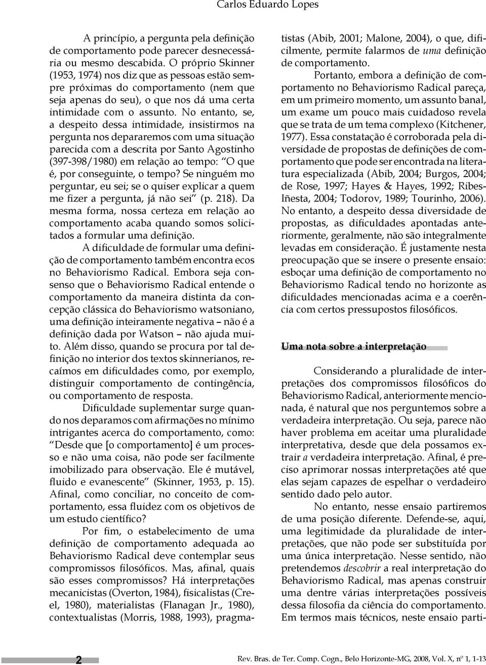 No entanto, se, a despeito dessa intimidade, insistirmos na pergunta nos depararemos com uma situação parecida com a descrita por Santo Agostinho (397-398/1980) em relação ao tempo: O que é, por