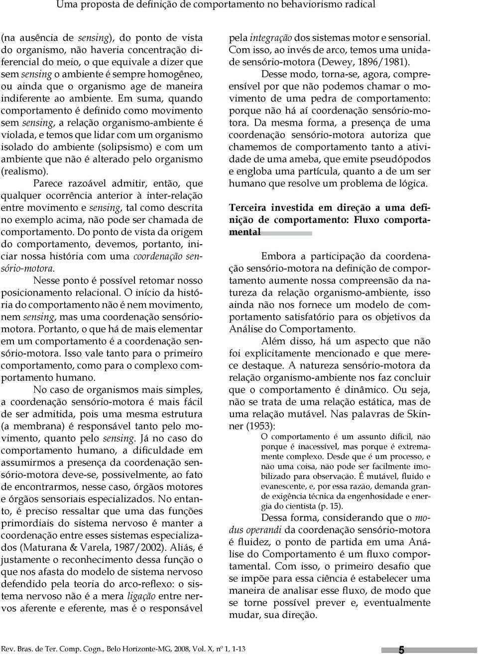 Em suma, quando comportamento é definido como movimento sem sensing, a relação organismo-ambiente é violada, e temos que lidar com um organismo isolado do ambiente (solipsismo) e com um ambiente que