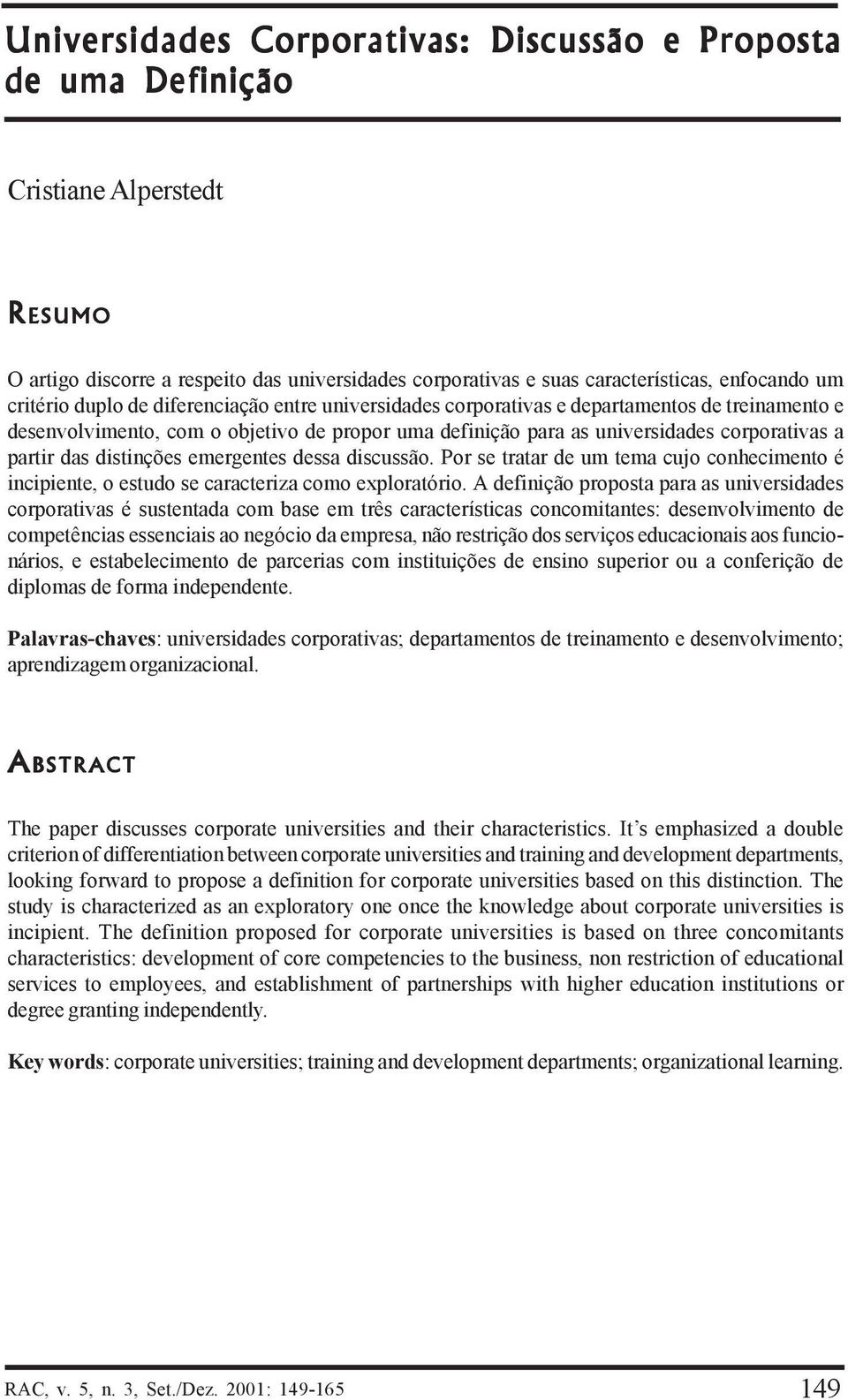 distinções emergentes dessa discussão. Por se tratar de um tema cujo conhecimento é incipiente, o estudo se caracteriza como exploratório.