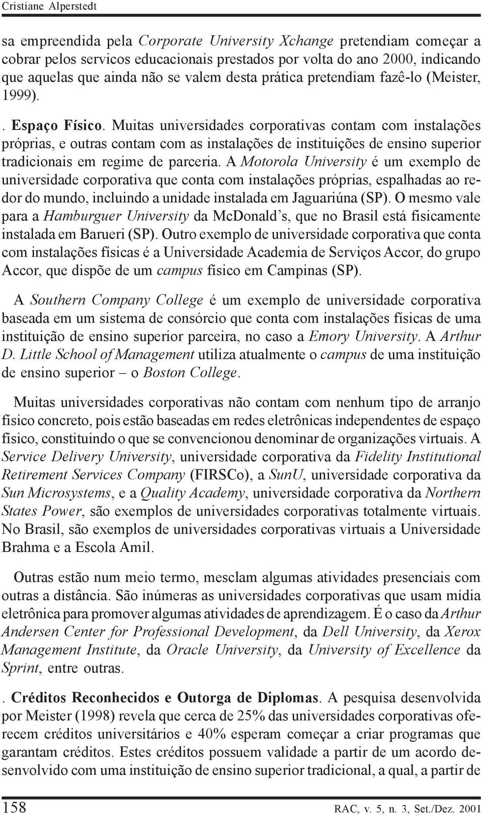 Muitas universidades corporativas contam com instalações próprias, e outras contam com as instalações de instituições de ensino superior tradicionais em regime de parceria.