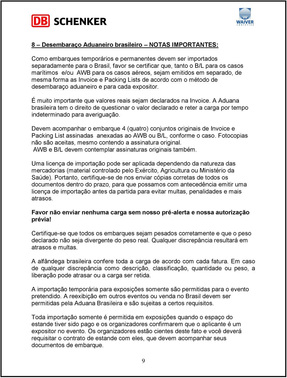 É muito importante que valores reais sejam declarados na Invoice. A Aduana brasileira tem o direito de questionar o valor declarado e reter a carga por tempo indeterminado para averiguação.