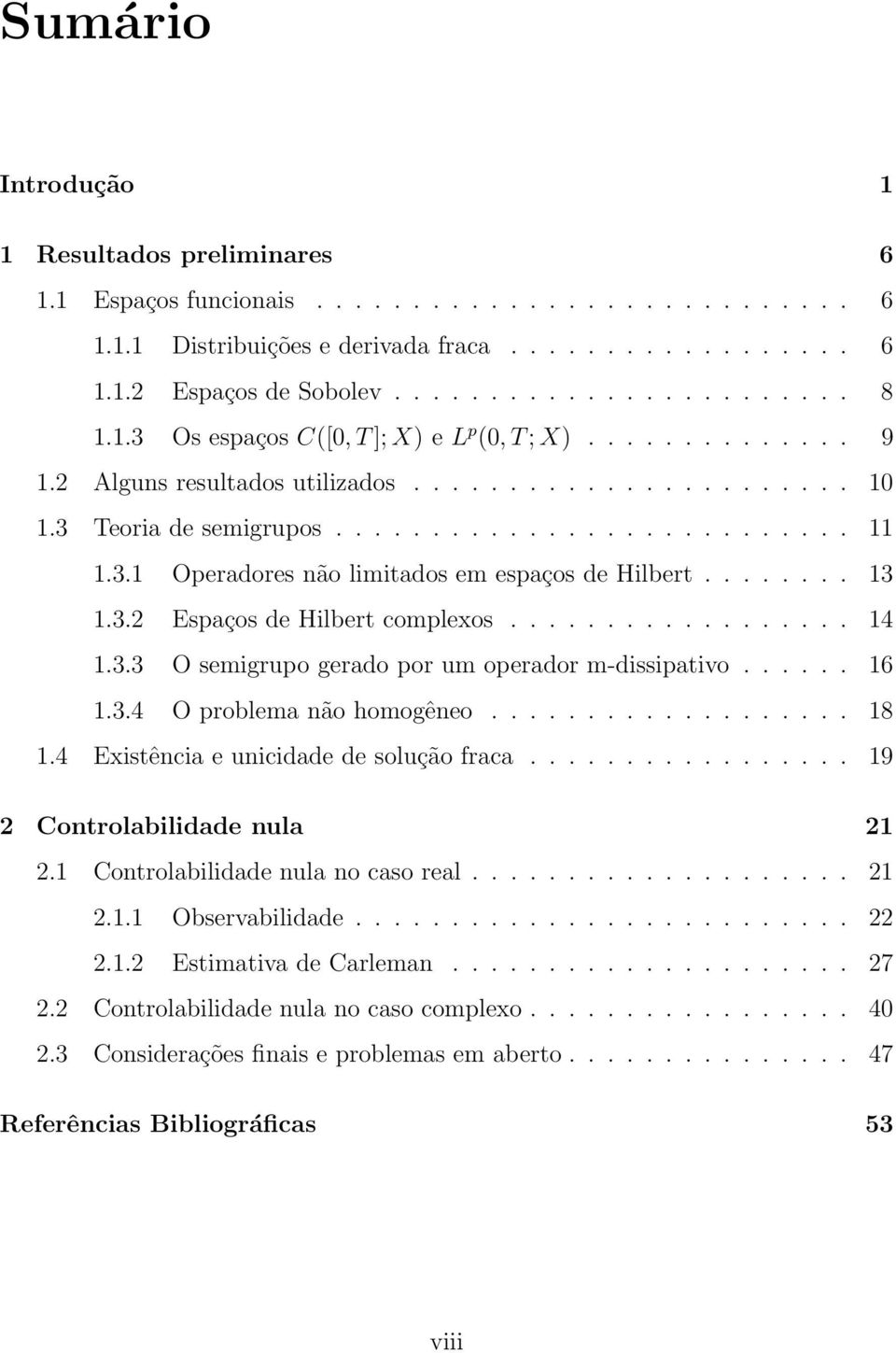 ....... 13 1.3.2 Espaços de Hilbert complexos.................. 14 1.3.3 O semigrupo gerado por um operador m-dissipativo...... 16 1.3.4 O problema não homogêneo................... 18 1.