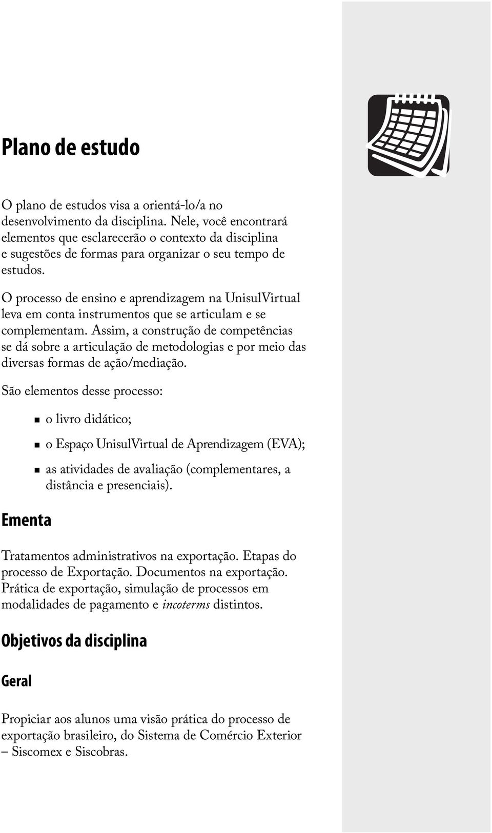 O processo de ensino e aprendizagem na UnisulVirtual leva em conta instrumentos que se articulam e se complementam.