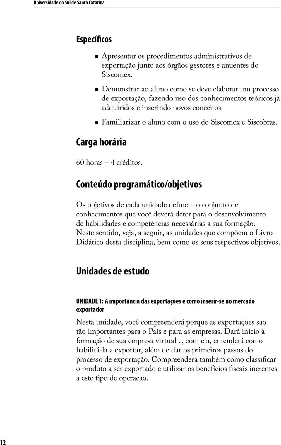 Familiarizar o aluno com o uso do Siscomex e Siscobras. Carga horária 60 horas 4 créditos.