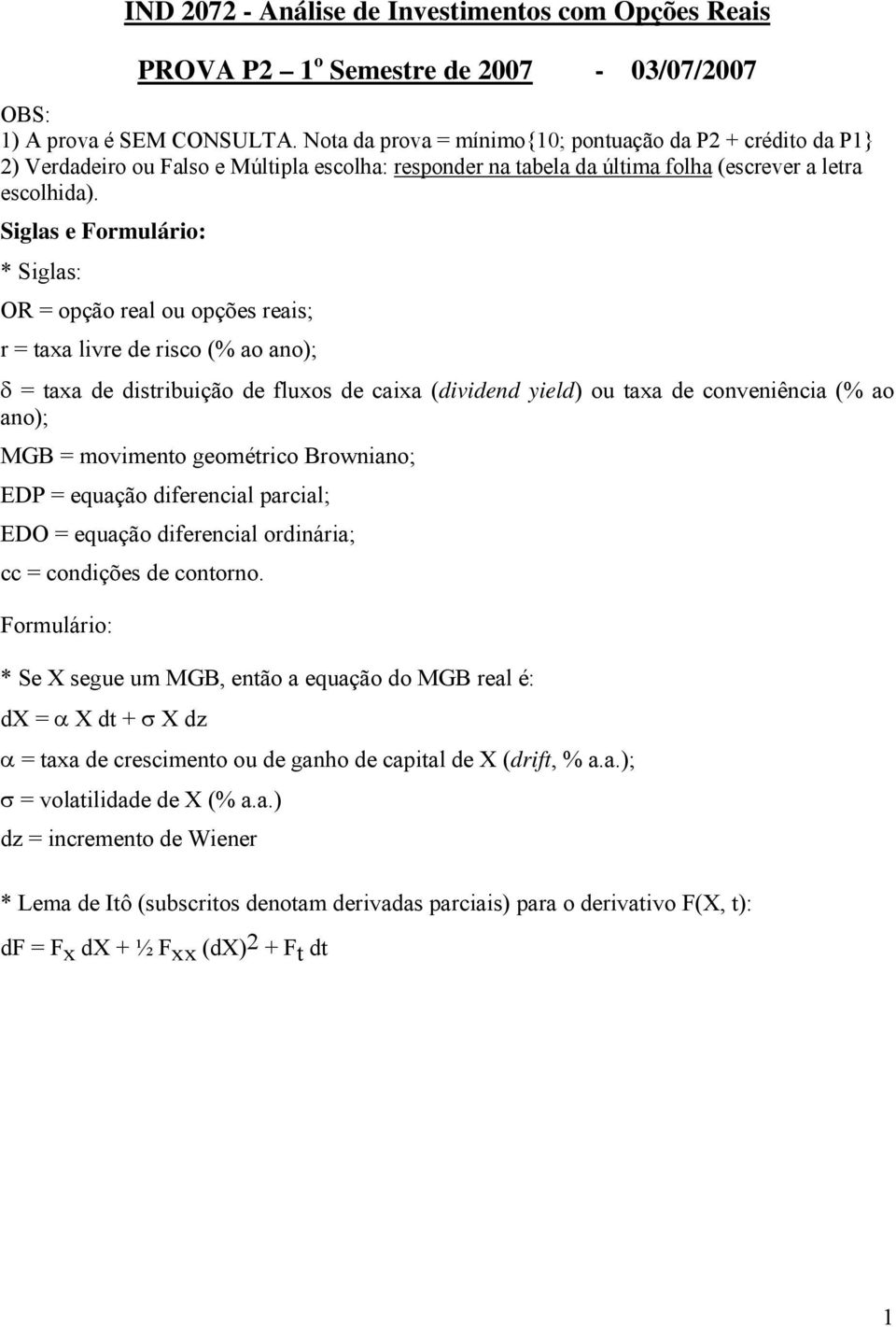 Siglas e Formulário: * Siglas: OR = opção real ou opções reais; r = taxa livre de risco (% ao ano); δ = taxa de distribuição de fluxos de caixa (dividend yield) ou taxa de conveniência (% ao ano);