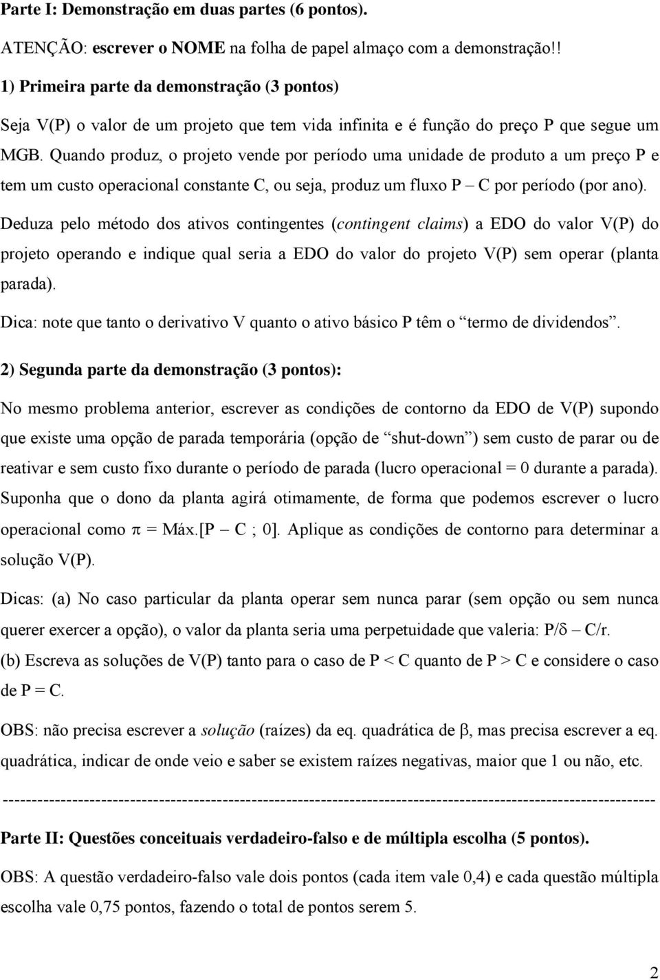 Quando produz, o projeto vende por período uma unidade de produto a um preço P e tem um custo operacional constante C, ou seja, produz um fluxo P C por período (por ano).