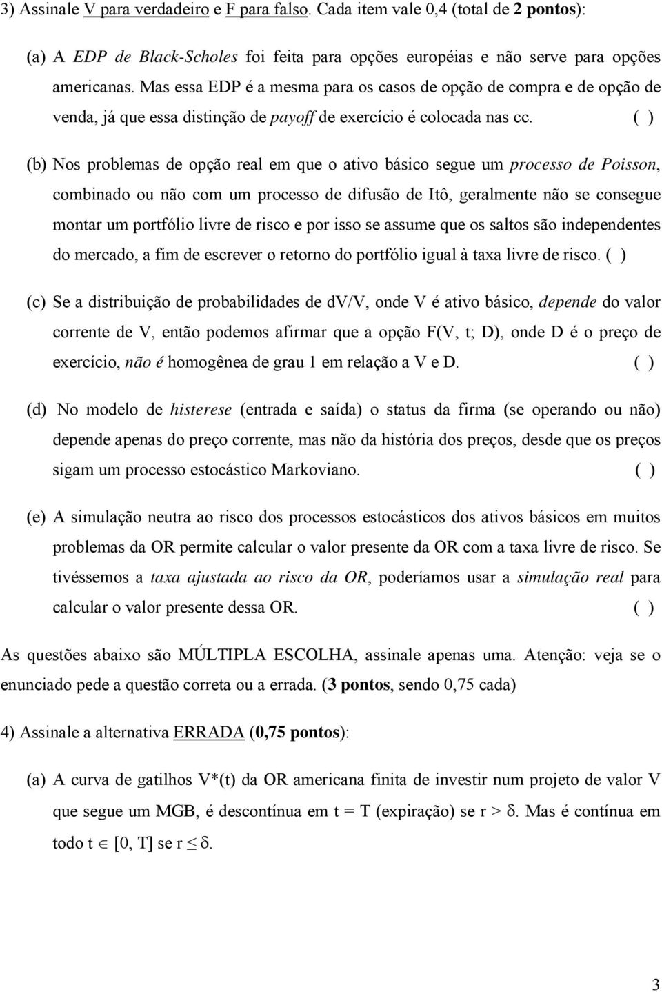 ( ) (b) Nos problemas de opção real em que o ativo básico segue um processo de Poisson, combinado ou não com um processo de difusão de Itô, geralmente não se consegue montar um portfólio livre de