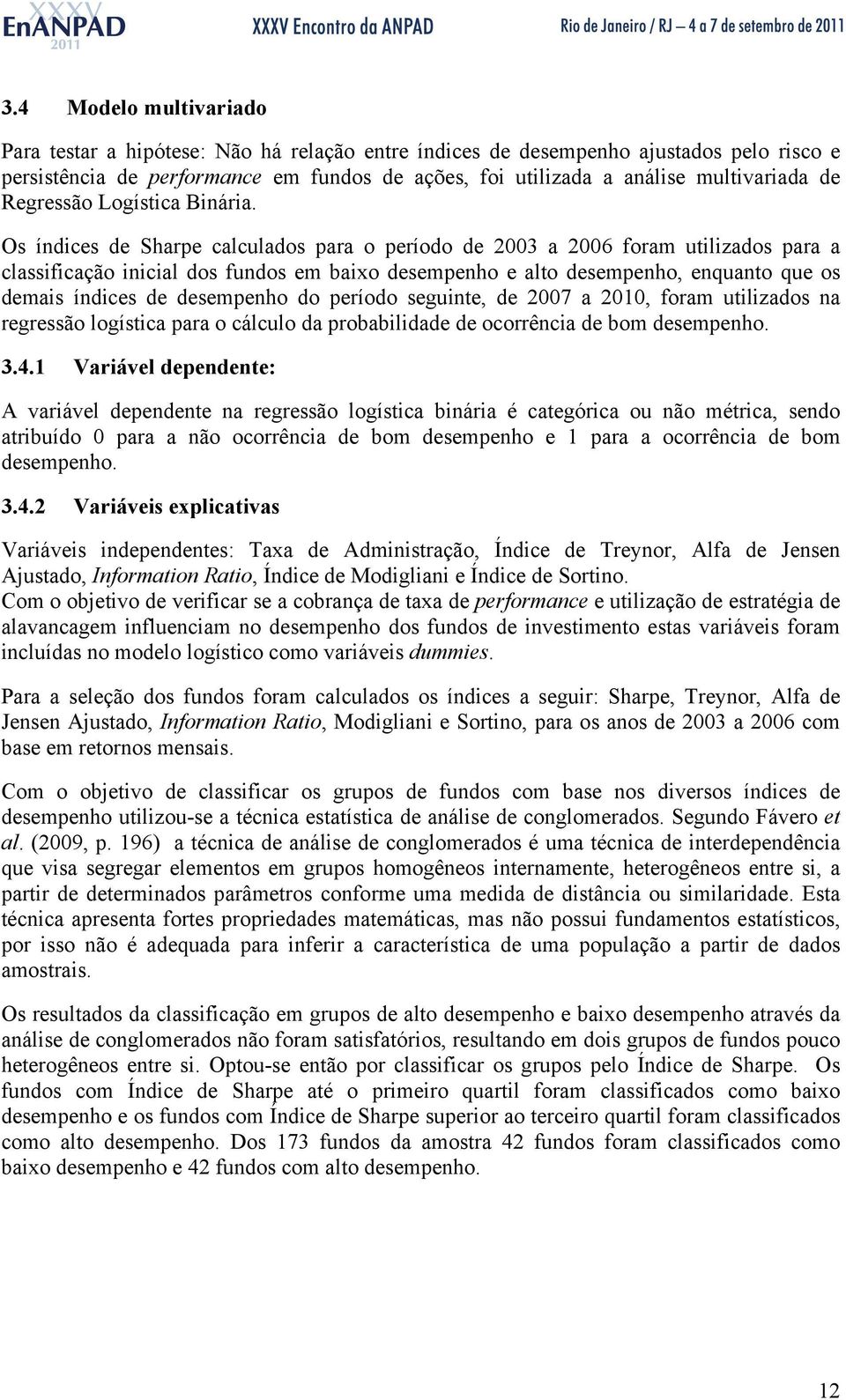 Os índices de Sharpe calculados para o período de 2003 a 2006 foram utilizados para a classificação inicial dos fundos em baixo desempenho e alto desempenho, enquanto que os demais índices de