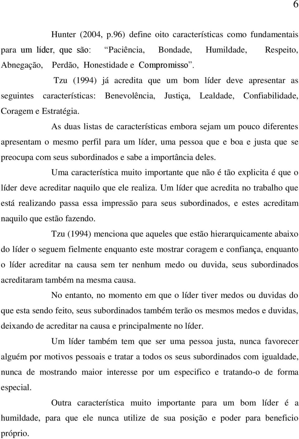 As duas listas de características embora sejam um pouco diferentes apresentam o mesmo perfil para um líder, uma pessoa que e boa e justa que se preocupa com seus subordinados e sabe a importância