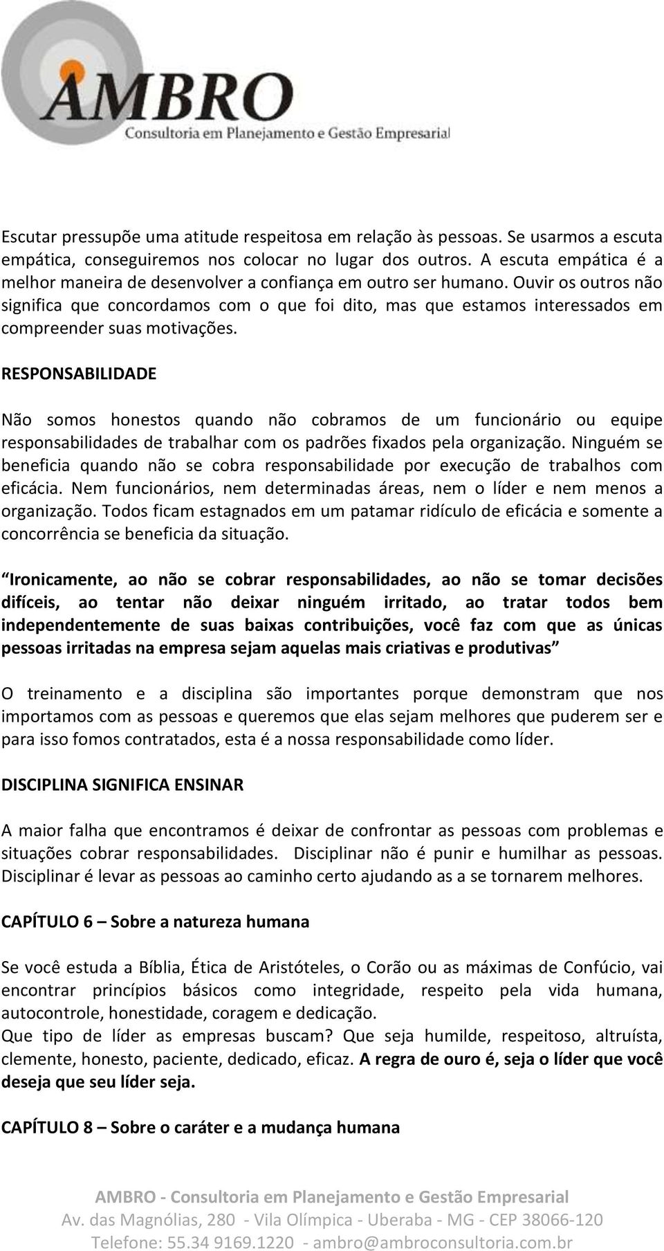 Ouvir os outros não significa que concordamos com o que foi dito, mas que estamos interessados em compreender suas motivações.