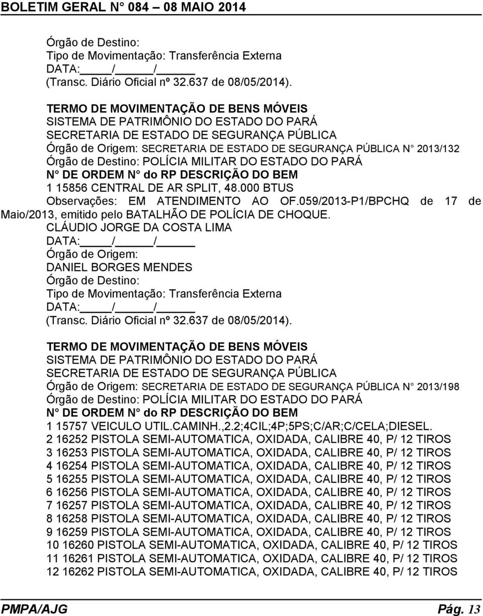 Destino: POLÍCIA MILITAR DO ESTADO DO PARÁ N DE ORDEM N do RP DESCRIÇÃO DO BEM 1 15856 CENTRAL DE AR SPLIT, 48.000 BTUS Observações: EM ATENDIMENTO AO OF.