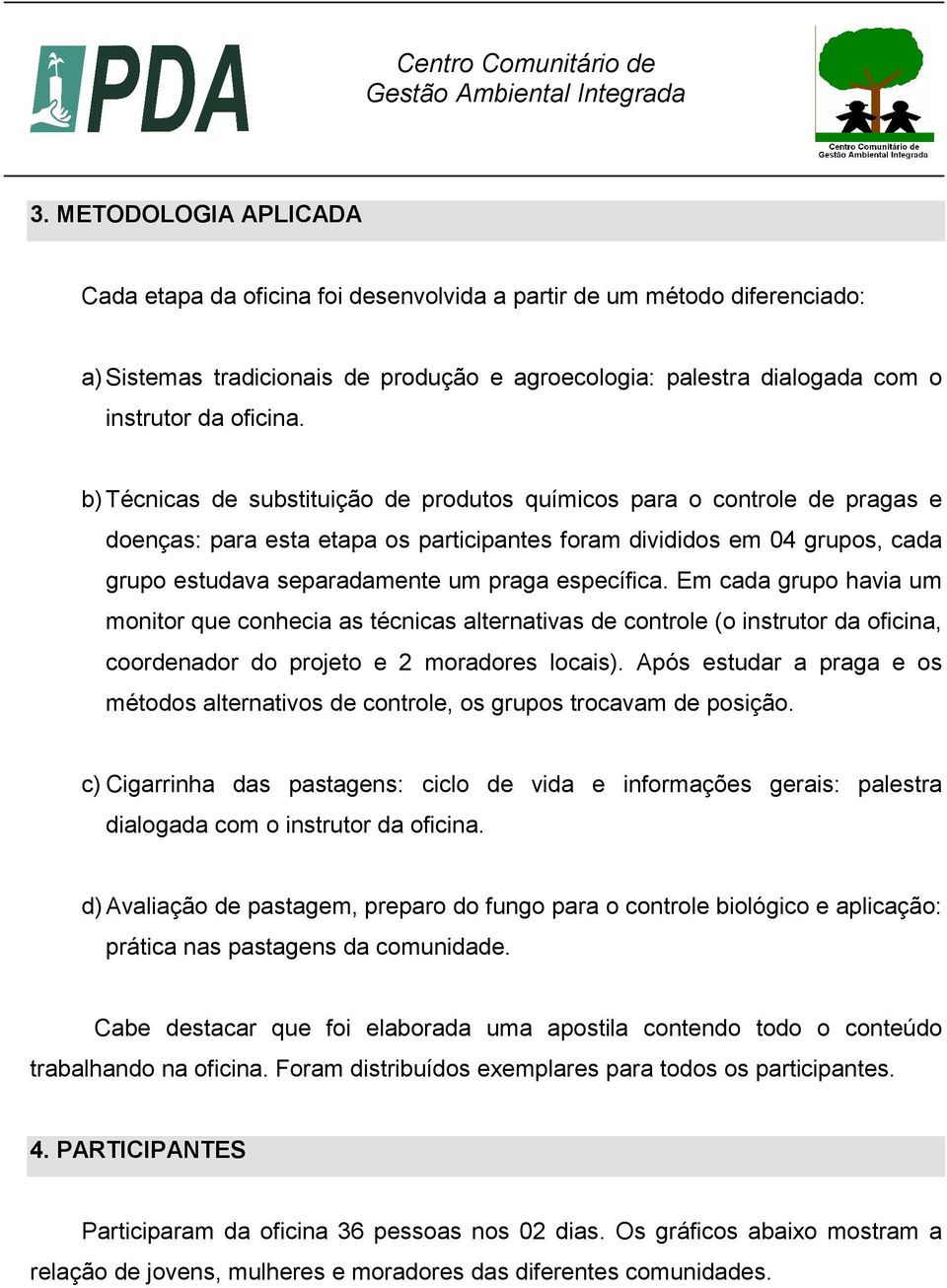 específica. Em cada grupo havia um monitor que conhecia as técnicas alternativas de controle (o instrutor da oficina, coordenador do projeto e 2 moradores locais).