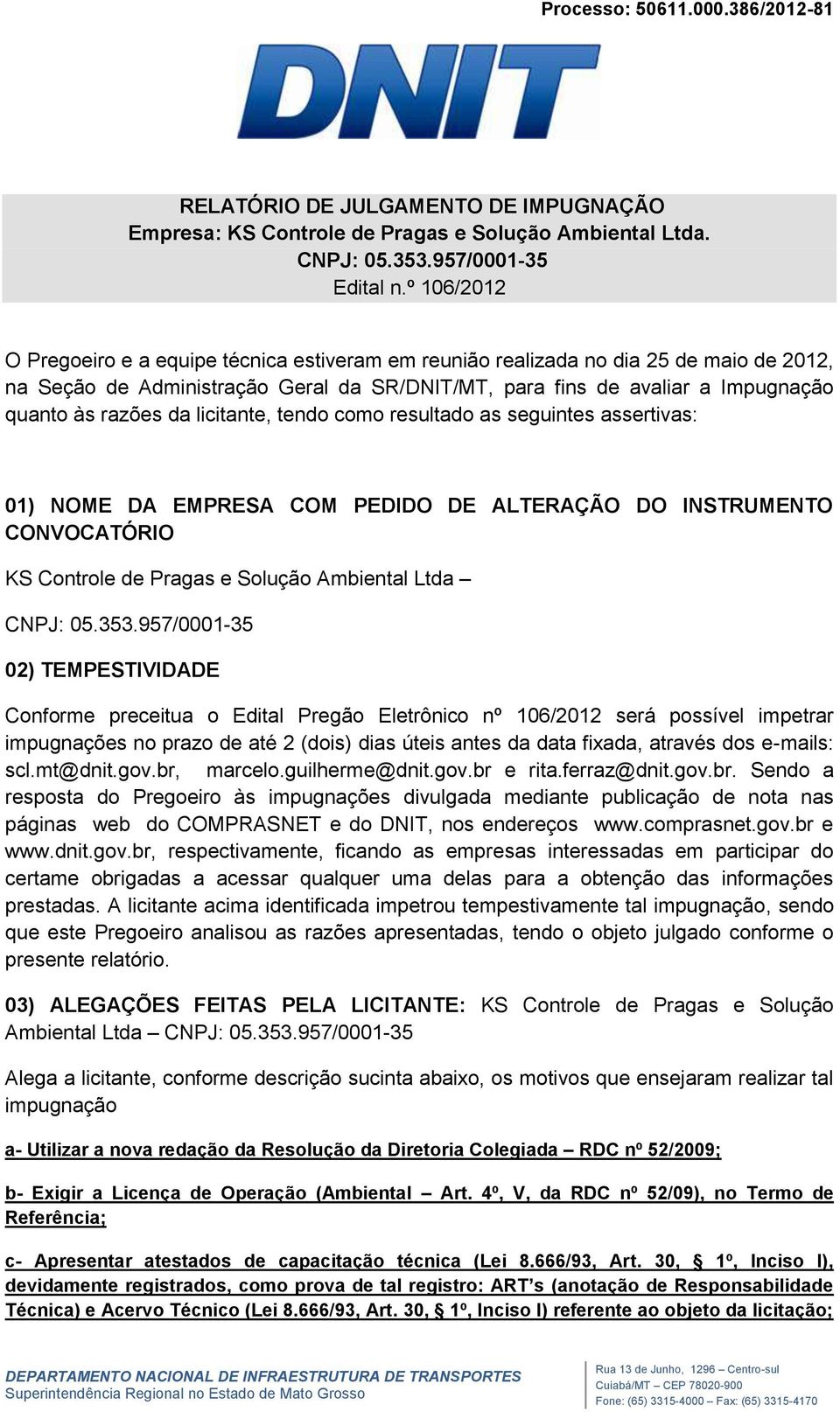 da licitante, tendo como resultado as seguintes assertivas: 01) NOME DA EMPRESA COM PEDIDO DE ALTERAÇÃO DO INSTRUMENTO CONVOCATÓRIO KS Controle de Pragas e Solução Ambiental Ltda CNPJ: 05.353.