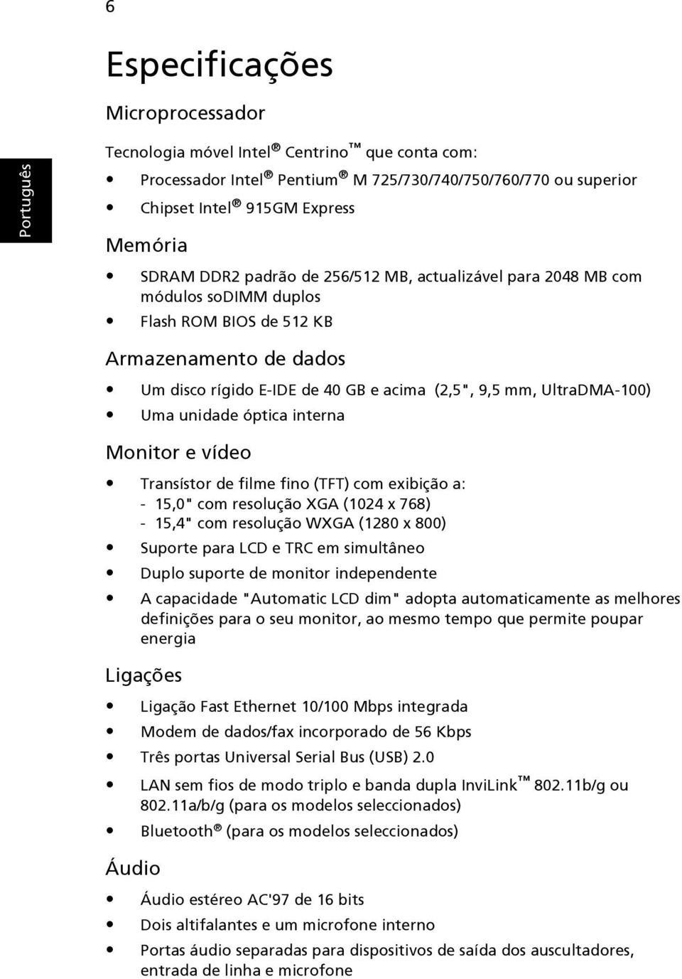 óptica interna Monitor e vídeo Transístor de filme fino (TFT) com exibição a: - 15,0" com resolução XGA (1024 x 768) - 15,4" com resolução WXGA (1280 x 800) Suporte para LCD e TRC em simultâneo Duplo