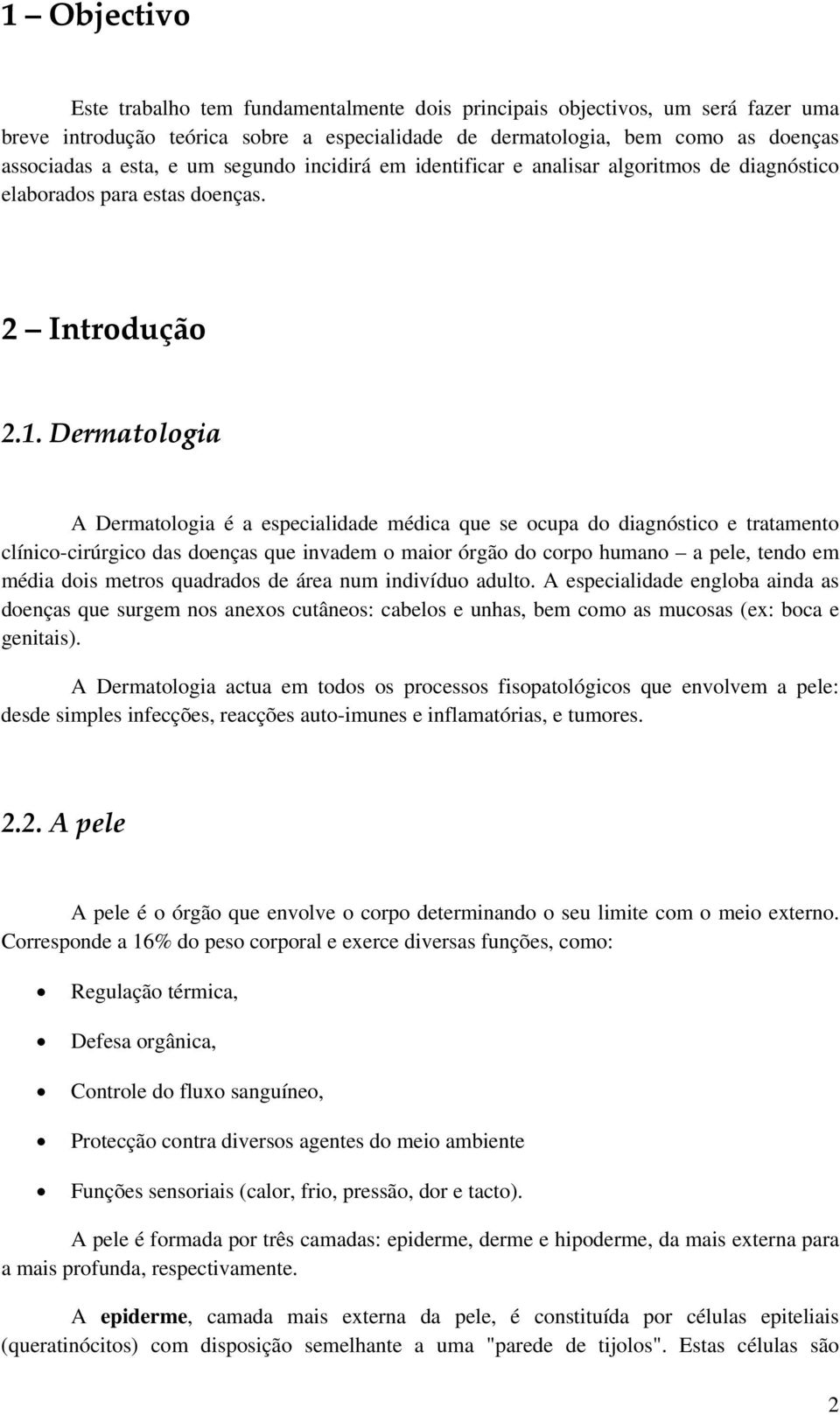 Dermatologia A Dermatologia é a especialidade médica que se ocupa do diagnóstico e tratamento clínico-cirúrgico das doenças que invadem o maior órgão do corpo humano a pele, tendo em média dois