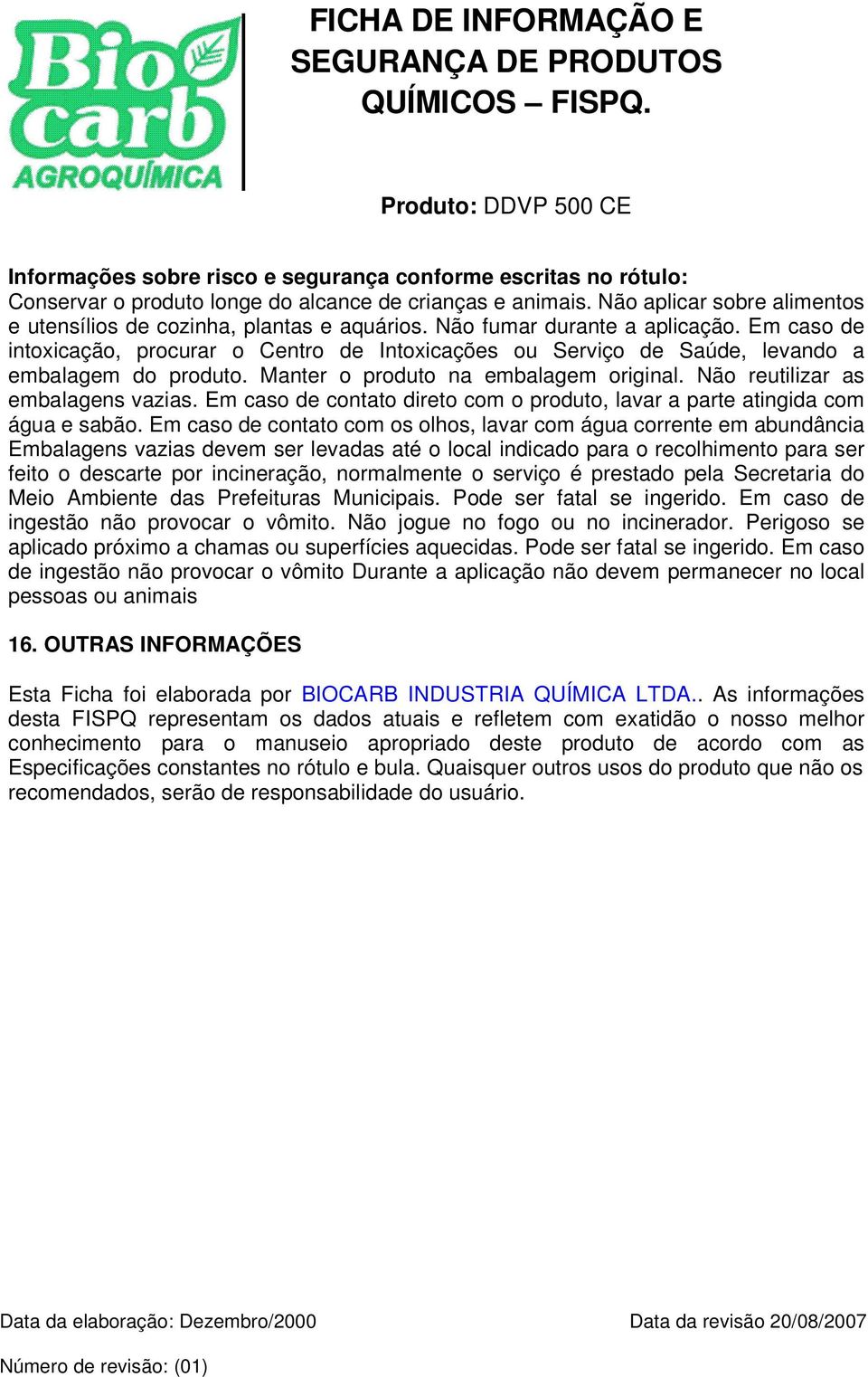 Não reutilizar as embalagens vazias. Em caso de contato direto com o produto, lavar a parte atingida com água e sabão.