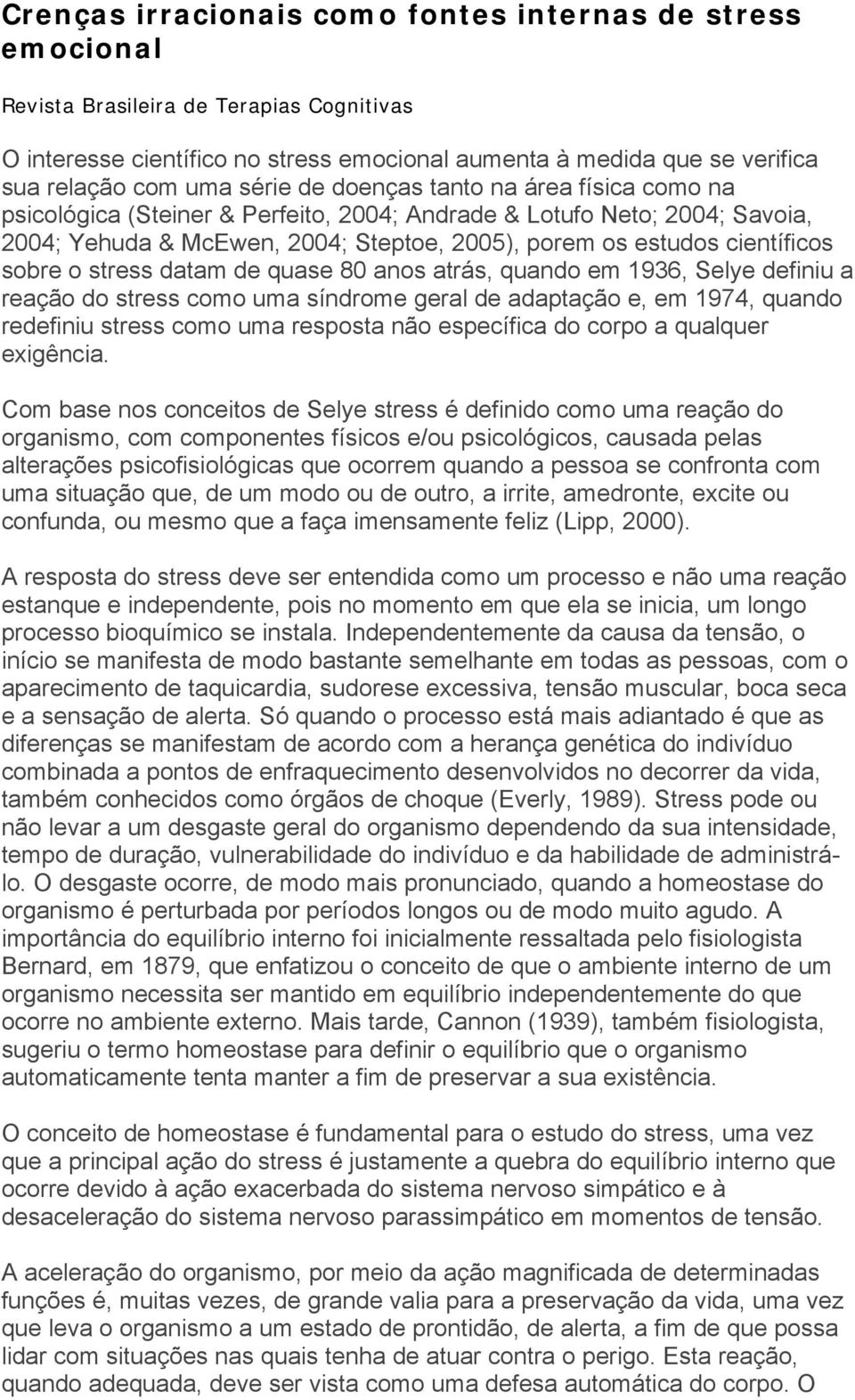 sobre o stress datam de quase 80 anos atrás, quando em 1936, Selye definiu a reação do stress como uma síndrome geral de adaptação e, em 1974, quando redefiniu stress como uma resposta não específica